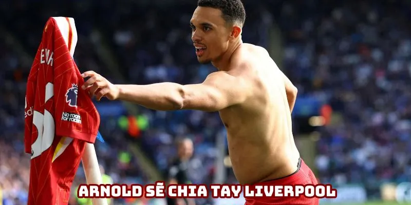 Arnold khả năng cao sẽ chia tay Liverpool