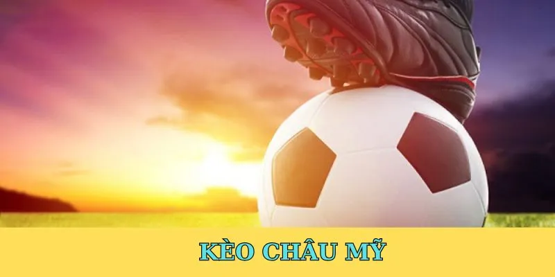 Kèo Châu Mỹ Là Gì? Kinh Nghiệm Cá Cược Hiệu Quả