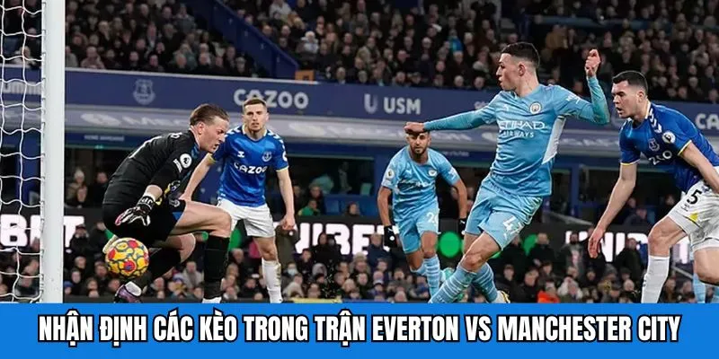 Nhận định các kèo trong trận Everton vs Manchester City